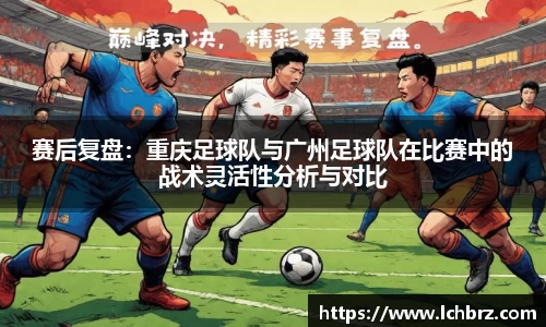 赛后复盘：重庆足球队与广州足球队在比赛中的战术灵活性分析与对比