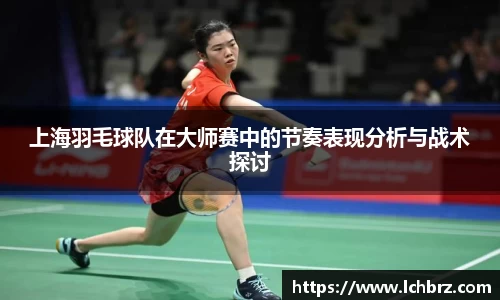 上海羽毛球队在大师赛中的节奏表现分析与战术探讨