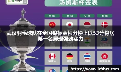 武汉羽毛球队在全国锦标赛积分榜上以53分稳居第一名展现强劲实力