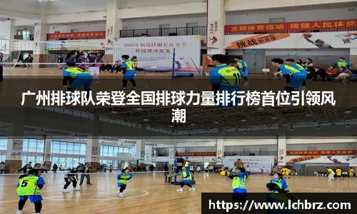 广州排球队荣登全国排球力量排行榜首位引领风潮