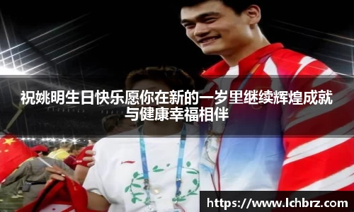 祝姚明生日快乐愿你在新的一岁里继续辉煌成就与健康幸福相伴