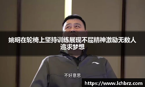 姚明在轮椅上坚持训练展现不屈精神激励无数人追求梦想
