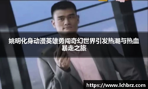 姚明化身动漫英雄勇闯奇幻世界引发热潮与热血暴走之旅