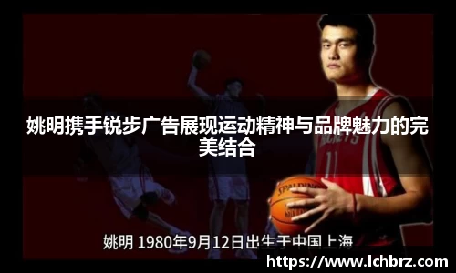 姚明携手锐步广告展现运动精神与品牌魅力的完美结合