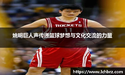 姚明巨人声传递篮球梦想与文化交流的力量