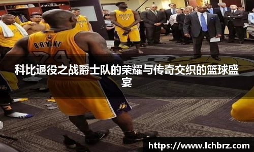 科比退役之战爵士队的荣耀与传奇交织的篮球盛宴