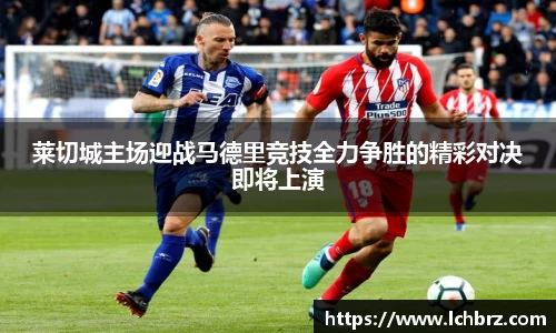 莱切城主场迎战马德里竞技全力争胜的精彩对决即将上演