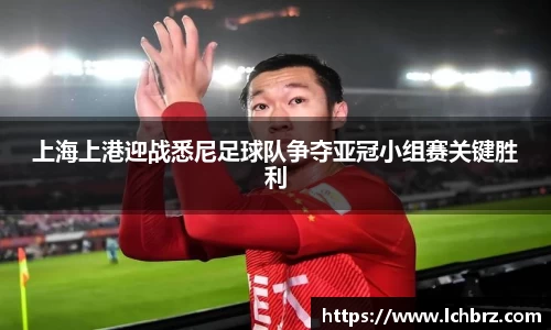 上海上港迎战悉尼足球队争夺亚冠小组赛关键胜利