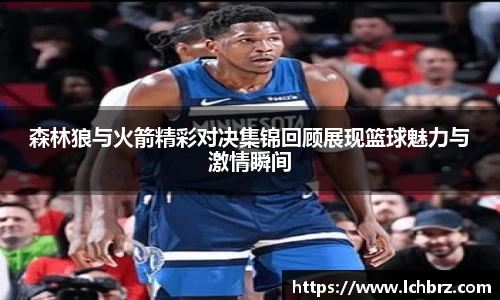 森林狼与火箭精彩对决集锦回顾展现篮球魅力与激情瞬间
