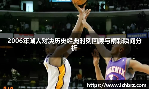 2006年湖人对决历史经典时刻回顾与精彩瞬间分析