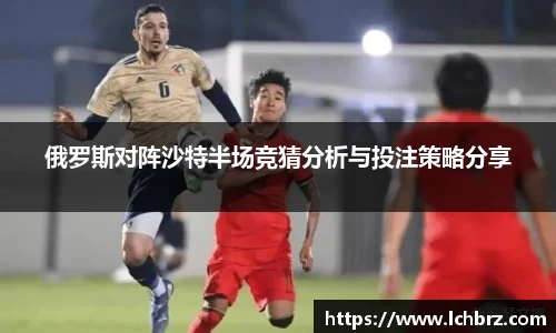 俄罗斯对阵沙特半场竞猜分析与投注策略分享