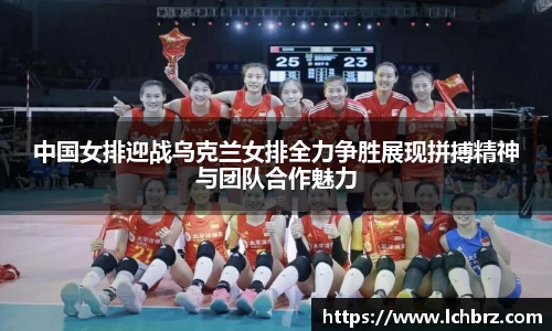 中国女排迎战乌克兰女排全力争胜展现拼搏精神与团队合作魅力