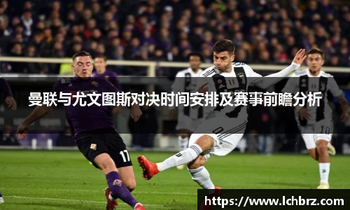 曼联与尤文图斯对决时间安排及赛事前瞻分析