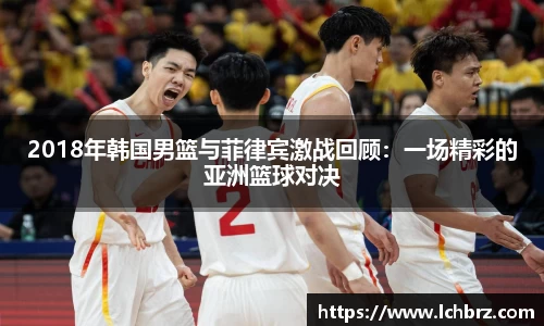 2018年韩国男篮与菲律宾激战回顾：一场精彩的亚洲篮球对决