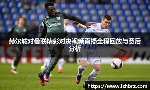 赫尔城对曼联精彩对决视频直播全程回放与赛后分析